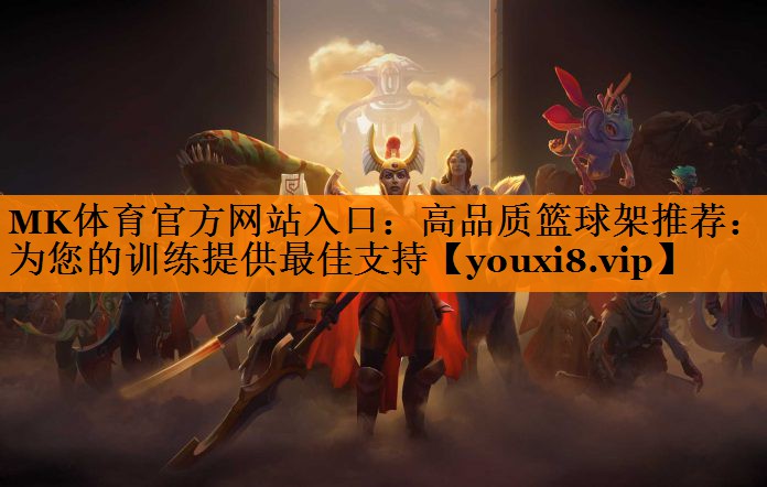 MK体育官方网站入口：高品质篮球架推荐：为您的训练提供最佳支持