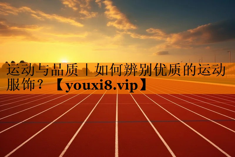 运动与品质｜如何辨别优质的运动服饰？