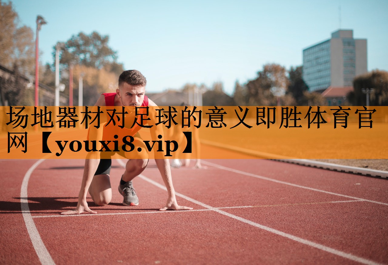 场地器材对足球的意义即胜体育官网