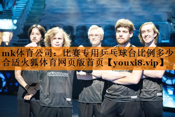 mk体育公司：比赛专用乒乓球台比例多少合适火狐体育网页版首页
