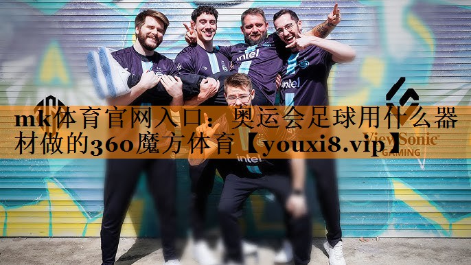 mk体育官网入口：奥运会足球用什么器材做的360魔方体育