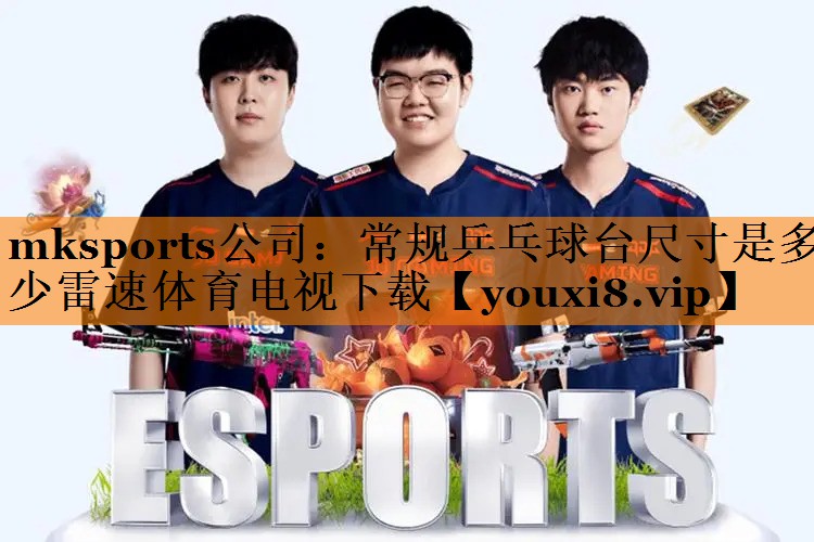 mksports公司：常规乒乓球台尺寸是多少雷速体育电视下载