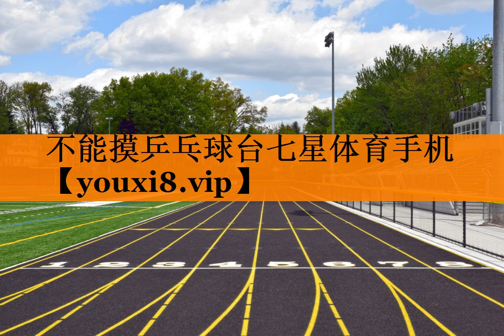 不能摸乒乓球台七星体育手机