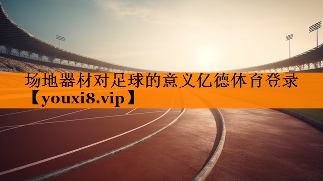 场地器材对足球的意义亿德体育登录