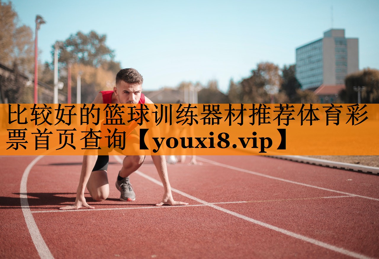 比较好的篮球训练器材推荐体育彩票首页查询