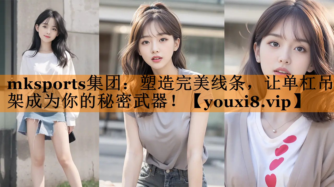 mksports集团：塑造完美线条，让单杠吊架成为你的秘密武器！