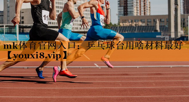 mk体育官网入口：乒乓球台用啥材料最好