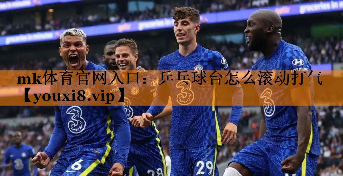 mk体育官网入口：乒乓球台怎么滚动打气