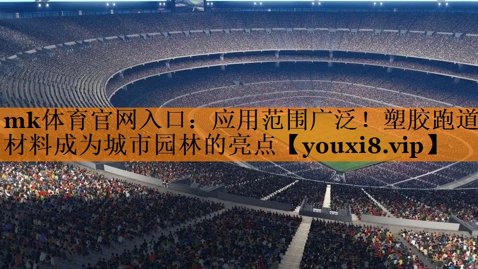 mk体育官网入口：应用范围广泛！塑胶跑道材料成为城市园林的亮点