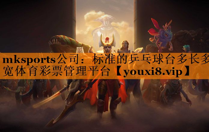 mksports公司：标准的乒乓球台多长多宽体育彩票管理平台