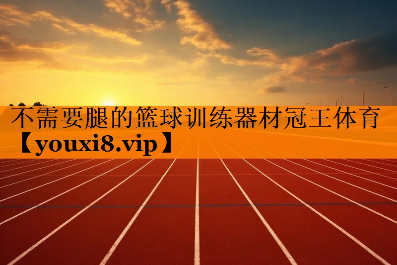 不需要腿的篮球训练器材冠王体育