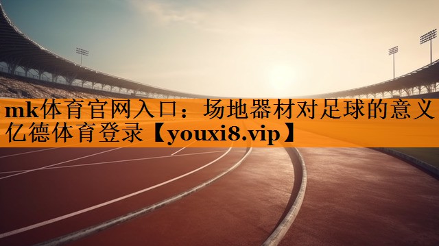 mk体育官网入口：场地器材对足球的意义亿德体育登录