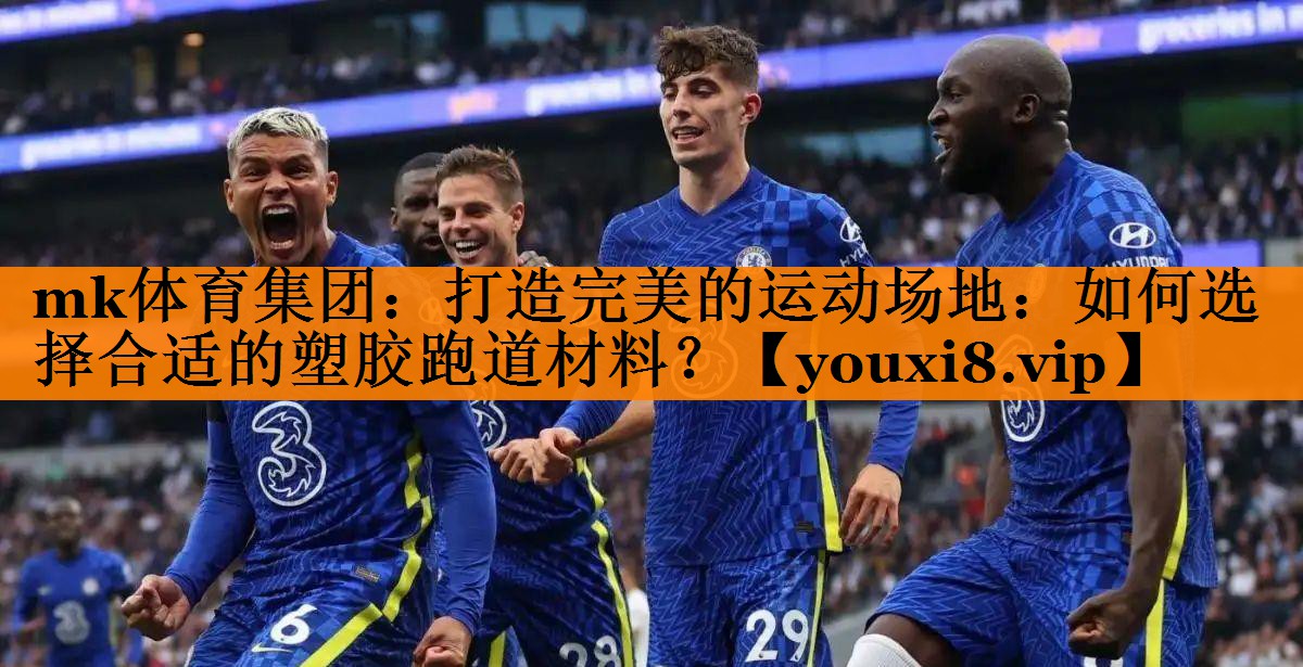 mk体育集团：打造完美的运动场地：如何选择合适的塑胶跑道材料？