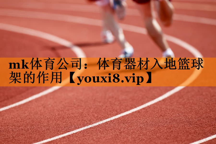 mk体育公司：体育器材入地篮球架的作用