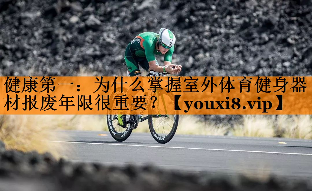 健康第一：为什么掌握室外体育健身器材报废年限很重要？
