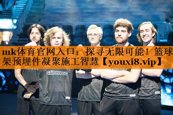 mk体育官网入口：探寻无限可能！篮球架预埋件凝聚施工智慧