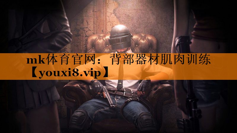 mk体育官网：背部器材肌肉训练