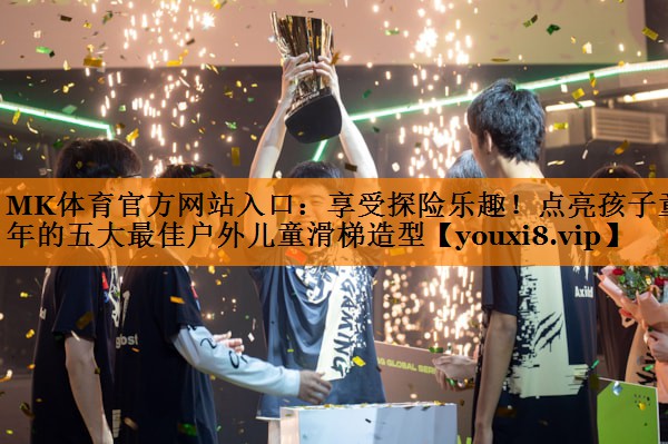 MK体育官方网站入口：享受探险乐趣！点亮孩子童年的五大最佳户外儿童滑梯造型