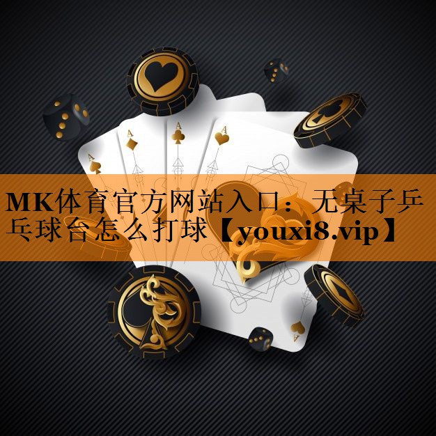 MK体育官方网站入口：无桌子乒乓球台怎么打球
