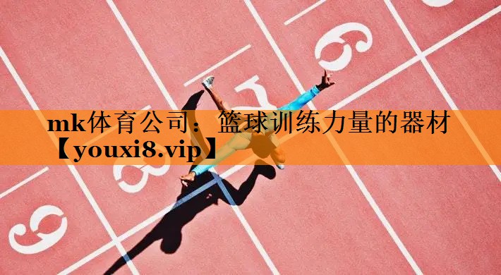 mk体育公司：篮球训练力量的器材
