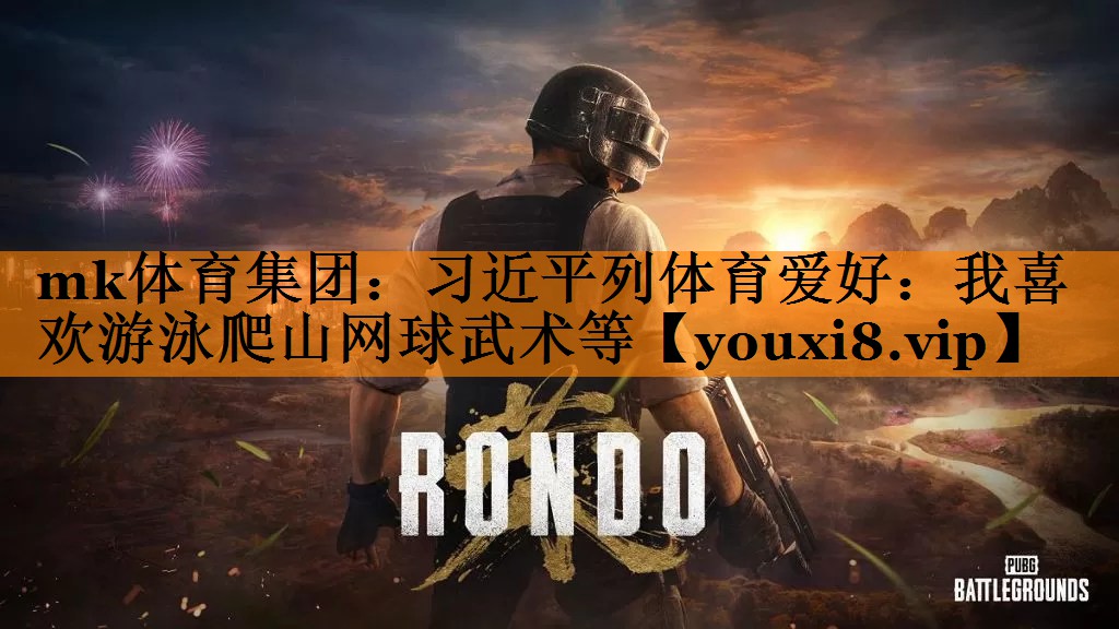 mk体育集团：习近平列体育爱好：我喜欢游泳爬山网球武术等