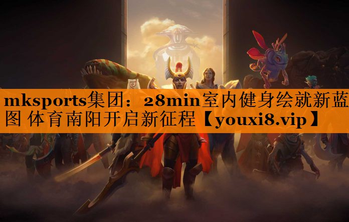 mksports集团：28min室内健身绘就新蓝图 体育南阳开启新征程