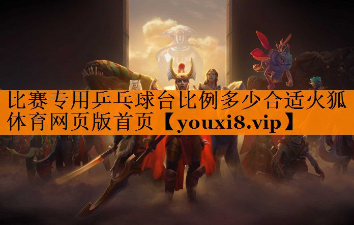 比赛专用乒乓球台比例多少合适火狐体育网页版首页