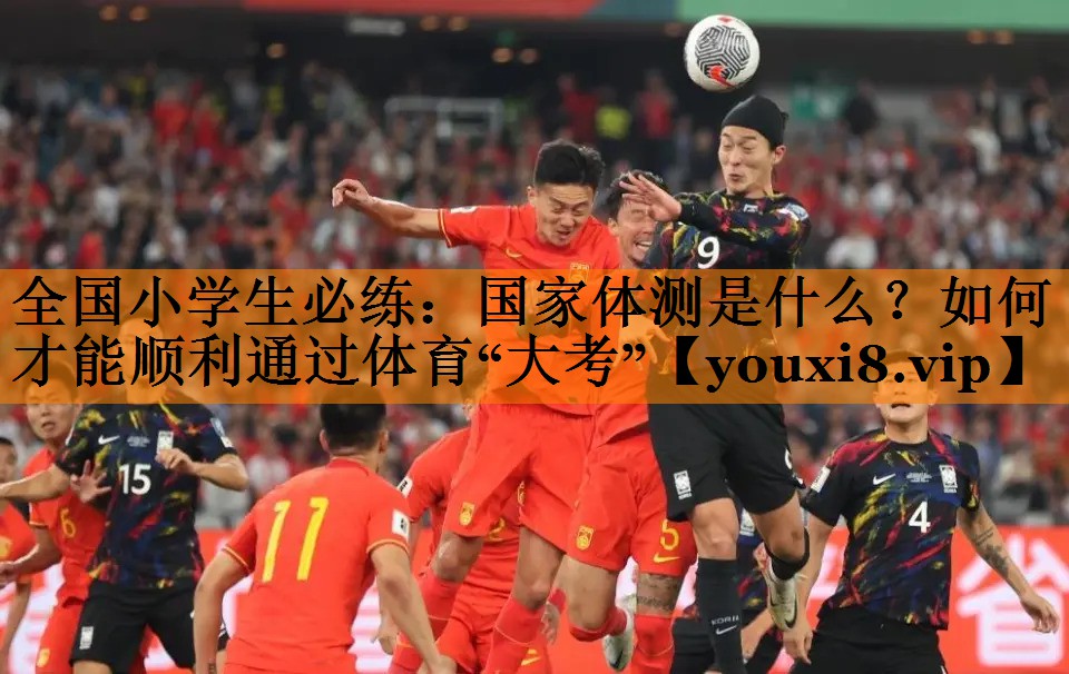 全国小学生必练：国家体测是什么？如何才能顺利通过体育“大考”