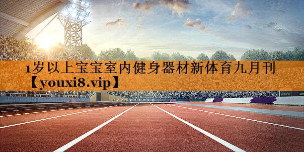 1岁以上宝宝室内健身器材新体育九月刊