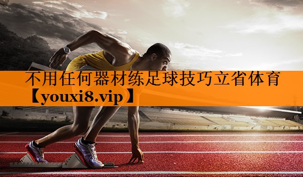 不用任何器材练足球技巧立省体育