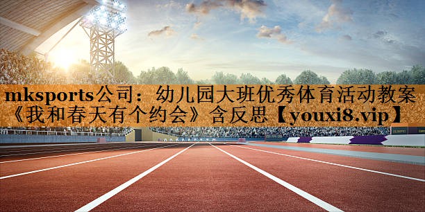 mksports公司：幼儿园大班优秀体育活动教案《我和春天有个约会》含反思