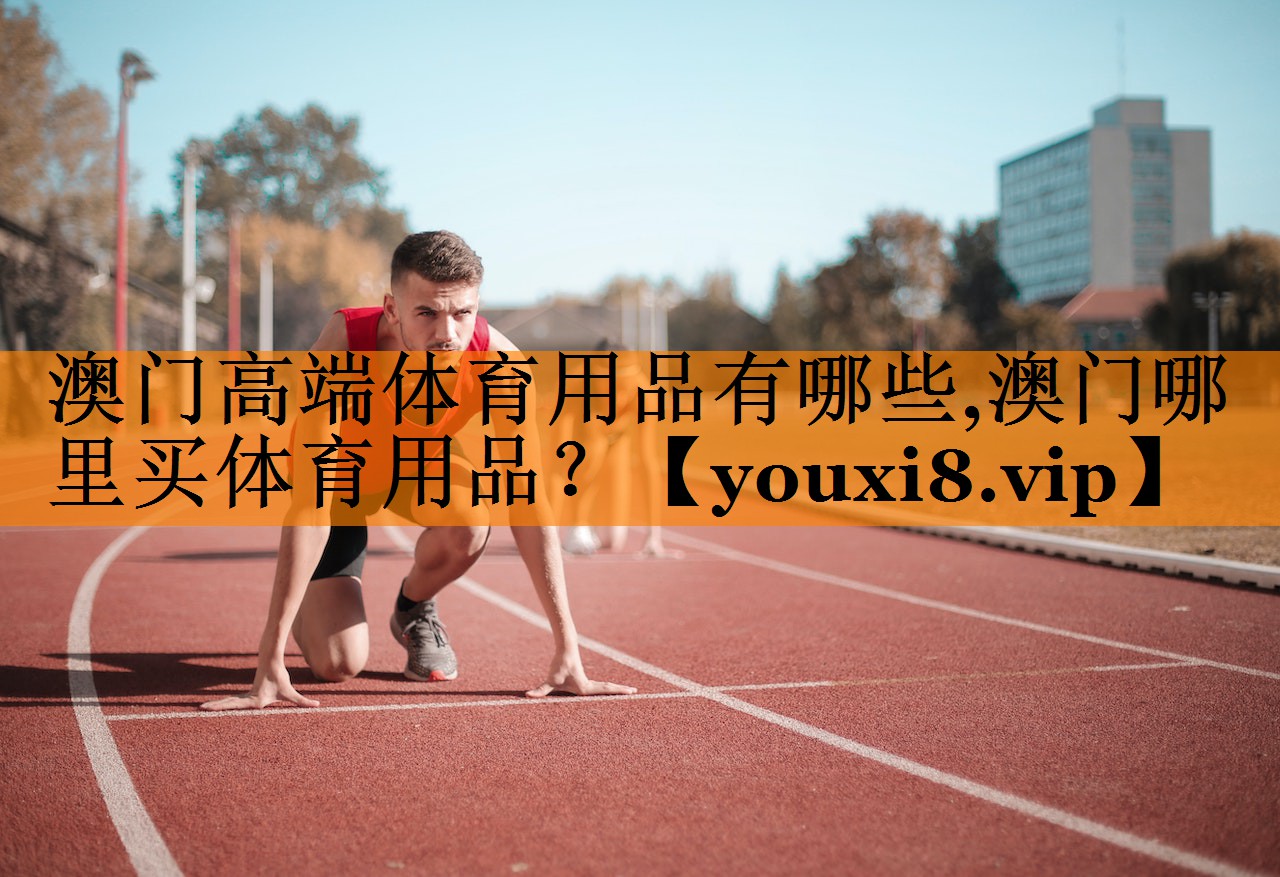 澳门高端体育用品有哪些,澳门哪里买体育用品？