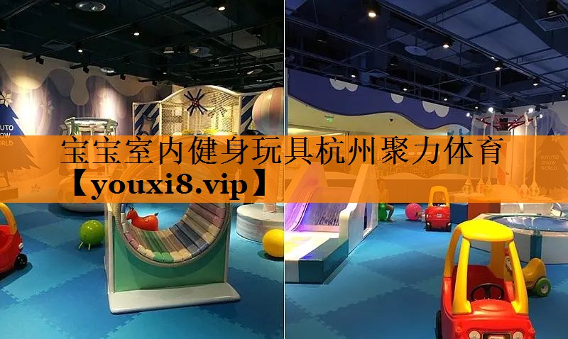 宝宝室内健身玩具杭州聚力体育