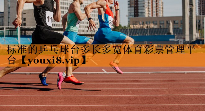 标准的乒乓球台多长多宽体育彩票管理平台