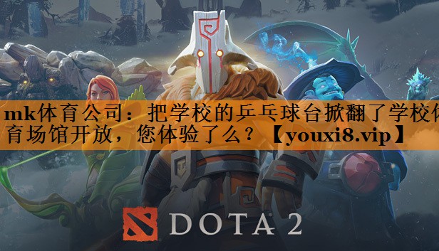 mk体育公司：把学校的乒乓球台掀翻了学校体育场馆开放，您体验了么？
