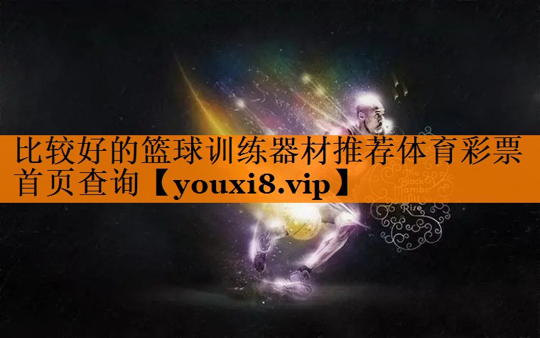 比较好的篮球训练器材推荐体育彩票首页查询