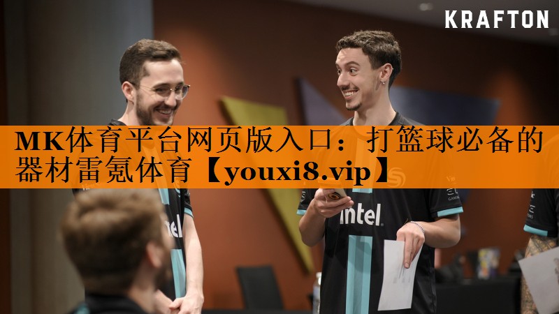 MK体育平台网页版入口：打篮球必备的器材雷氪体育