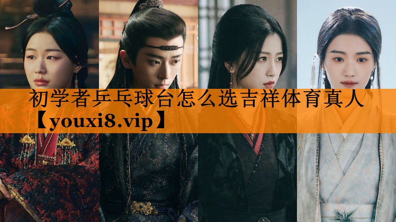 初学者乒乓球台怎么选吉祥体育真人