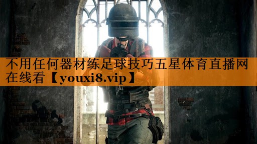 不用任何器材练足球技巧五星体育直播网在线看