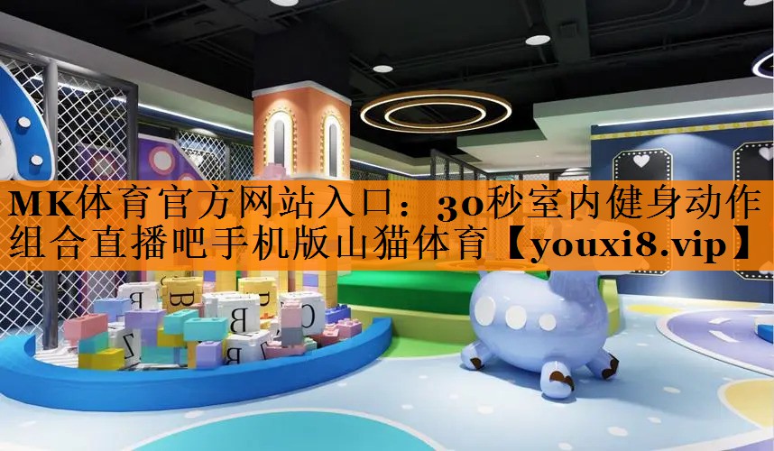 MK体育官方网站入口：30秒室内健身动作组合直播吧手机版山猫体育
