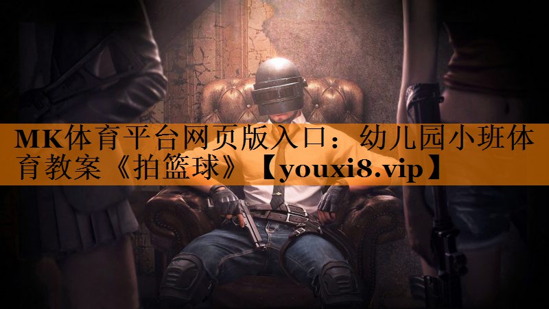 MK体育平台网页版入口：幼儿园小班体育教案《拍篮球》