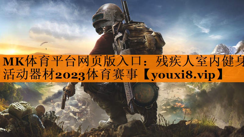 MK体育平台网页版入口：残疾人室内健身活动器材2023体育赛事