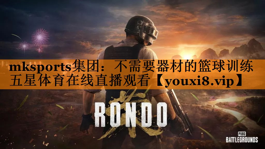 mksports集团：不需要器材的篮球训练五星体育在线直播观看