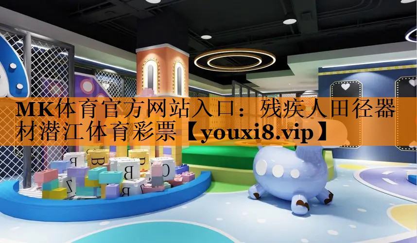 MK体育官方网站入口：残疾人田径器材潜江体育彩票
