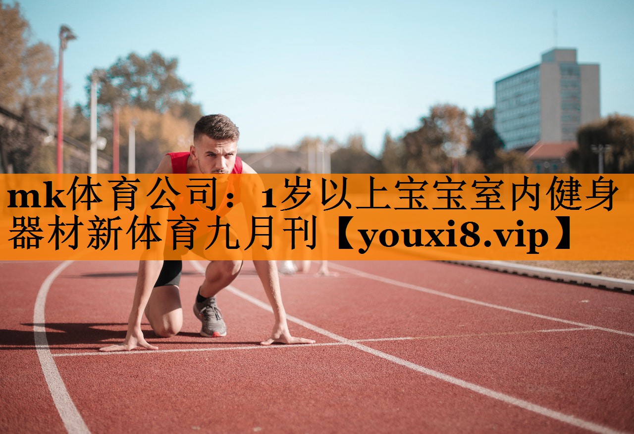 mk体育公司：1岁以上宝宝室内健身器材新体育九月刊