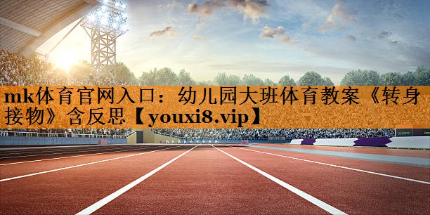 mk体育官网入口：幼儿园大班体育教案《转身接物》含反思