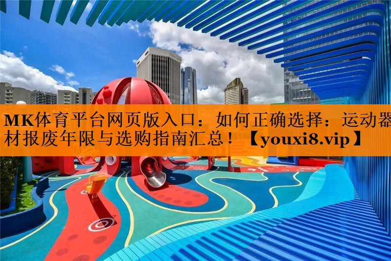 MK体育平台网页版入口：如何正确选择：运动器材报废年限与选购指南汇总！