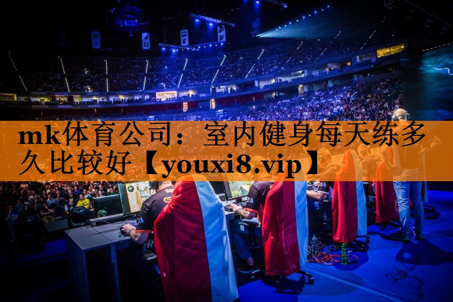 mk体育公司：室内健身每天练多久比较好