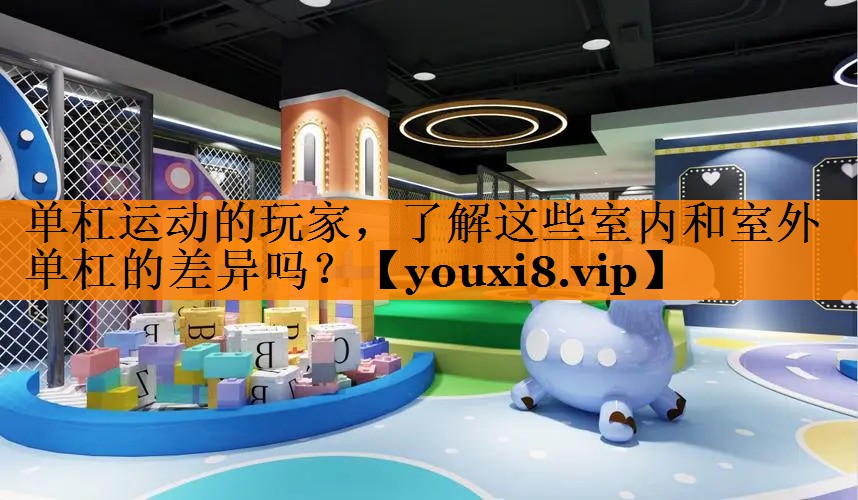 单杠运动的玩家，了解这些室内和室外单杠的差异吗？