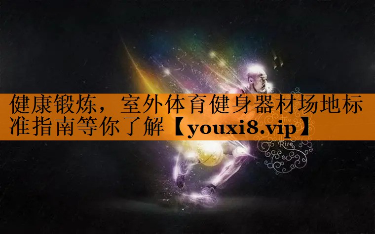 健康锻炼，室外体育健身器材场地标准指南等你了解